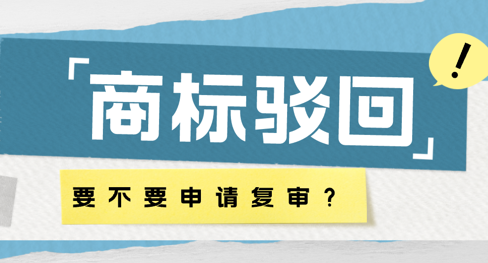 商标被驳回，哪些情况值得申请复审？