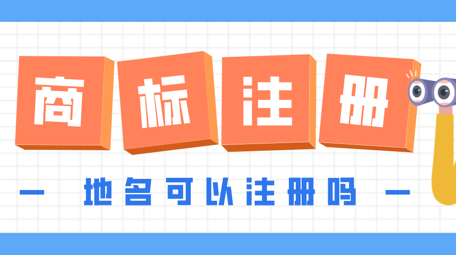 哪些地名可以申请商标？商标含地名需要注意什么？