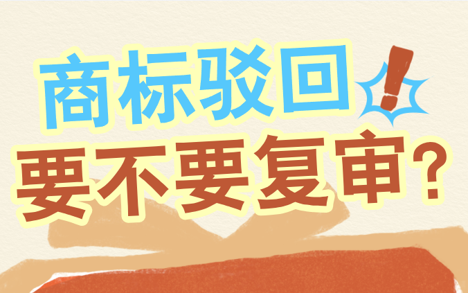 商标注册为什么会被驳回？哪些情况适合申请驳回复审？