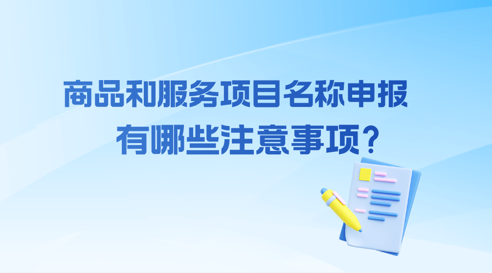 商标申请丨商品和服务项目名称申报有哪些注意事项？